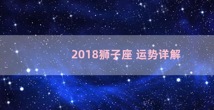 2018狮子座 运势详解